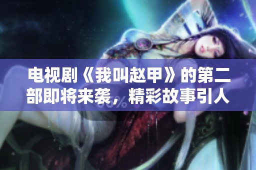 电视剧《我叫赵甲》的第二部即将来袭，精彩故事引人期待！