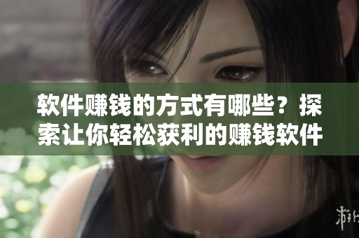 软件赚钱的方式有哪些？探索让你轻松获利的赚钱软件。