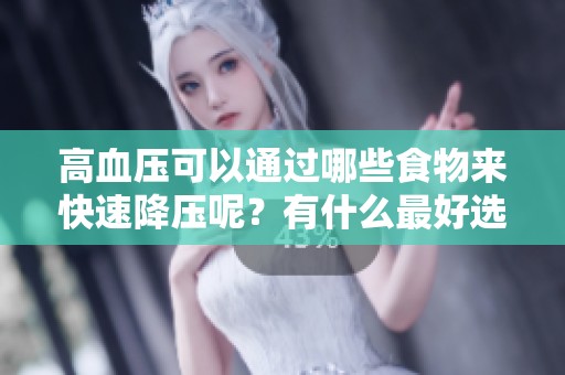 高血压可以通过哪些食物来快速降压呢？有什么最好选择吗？