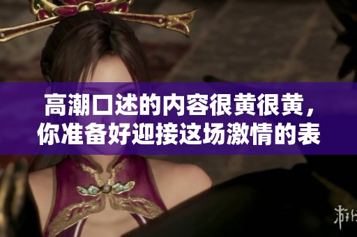 高潮口述的内容很黄很黄，你准备好迎接这场激情的表达了吗