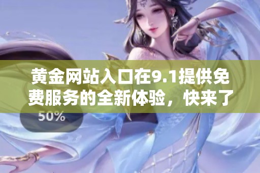 黄金网站入口在9.1提供免费服务的全新体验，快来了解更多信息吧