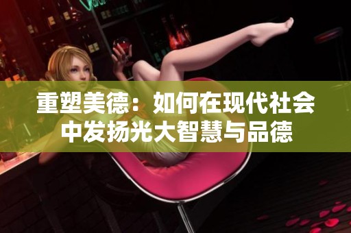 重塑美德：如何在现代社会中发扬光大智慧与品德