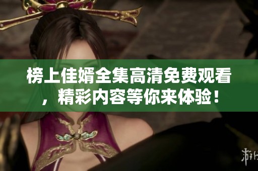 榜上佳婿全集高清免费观看，精彩内容等你来体验！