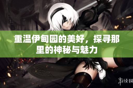 重温伊甸园的美好，探寻那里的神秘与魅力
