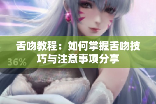 舌吻教程：如何掌握舌吻技巧与注意事项分享