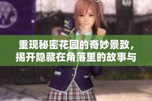 重现秘密花园的奇妙景致，揭开隐藏在角落里的故事与秘密