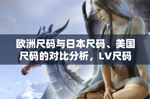 欧洲尺码与日本尺码、美国尺码的对比分析，LV尺码标准揭秘