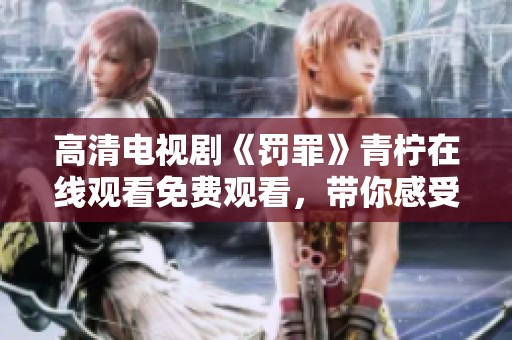 高清电视剧《罚罪》青柠在线观看免费观看，带你感受精彩剧情与紧张悬疑。