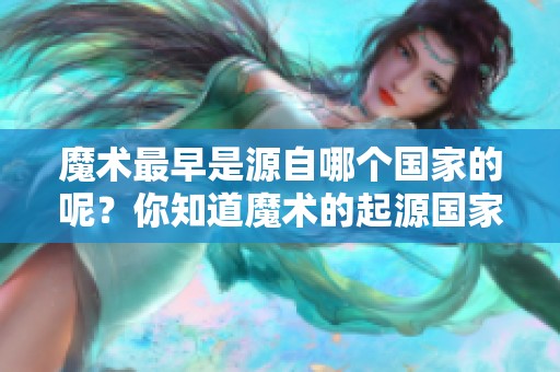 魔术最早是源自哪个国家的呢？你知道魔术的起源国家吗