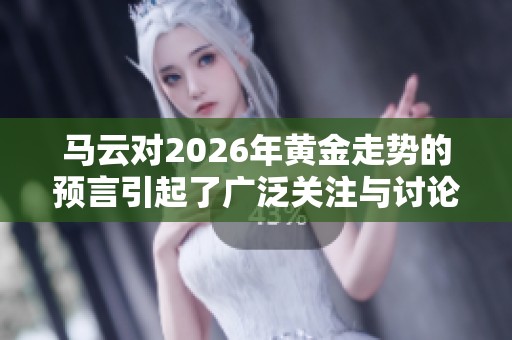 马云对2026年黄金走势的预言引起了广泛关注与讨论
