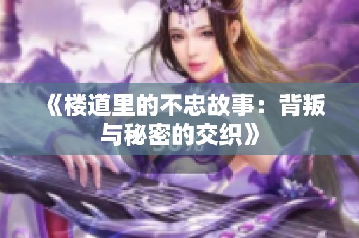 《楼道里的不忠故事：背叛与秘密的交织》
