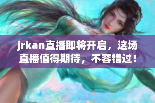jrkan直播即将开启，这场直播值得期待，不容错过！