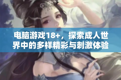 电脑游戏18+，探索**世界中的多样精彩与刺激体验