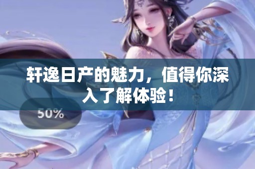 轩逸日产的魅力，值得你深入了解体验！
