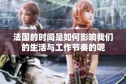法国的时间是如何影响我们的生活与工作节奏的呢