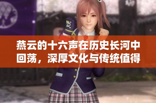 燕云的十六声在历史长河中回荡，深厚文化与传统值得我们铭记与传承
