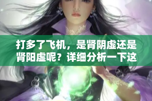 打多了飞机，是肾阴虚还是肾阳虚呢？详细分析一下这两种情况。