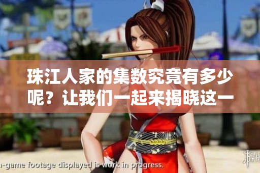 珠江人家的集数究竟有多少呢？让我们一起来揭晓这一问题吧！