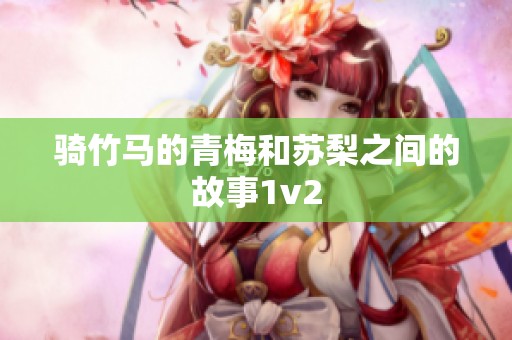 骑竹马的青梅和苏梨之间的故事1v2