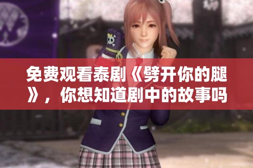 免费观看泰剧《劈开你的腿》，你想知道剧中的故事吗？