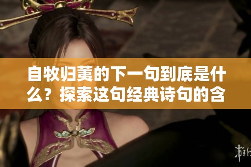 自牧归荑的下一句到底是什么？探索这句经典诗句的含义与背景
