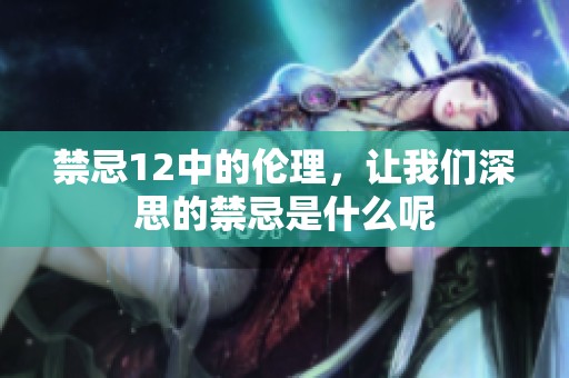 禁忌12中的伦理，让我们深思的禁忌是什么呢