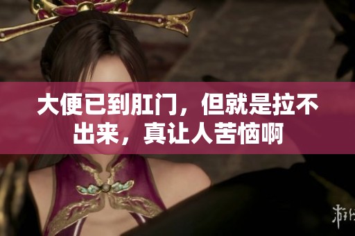 大便已到肛门，但就是拉不出来，真让人苦恼啊