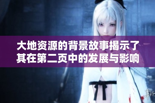 大地资源的背景故事揭示了其在第二页中的发展与影响