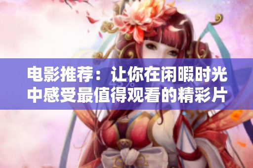 电影推荐：让你在闲暇时光中感受最值得观看的精彩片段