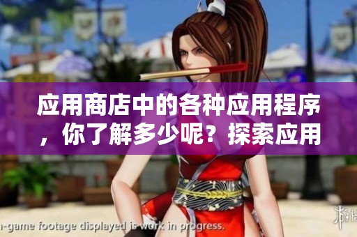 应用商店中的各种应用程序，你了解多少呢？探索应用商店的丰富资源和功能！