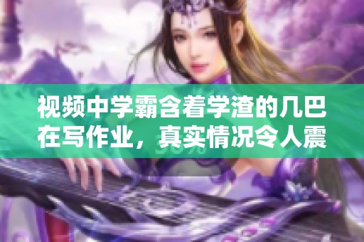 视频中学霸含着学渣的几巴在写作业，真实情况令人震惊！