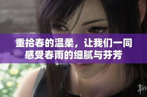 重拾春的温柔，让我们一同感受春雨的细腻与芬芳