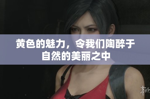 黄色的魅力，令我们陶醉于自然的美丽之中