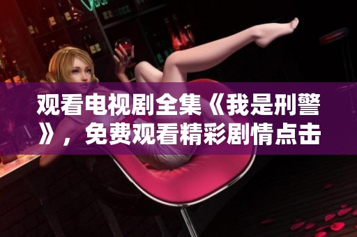 观看电视剧全集《我是刑警》，免费观看精彩剧情点击这里！