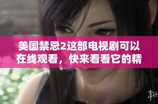 美国禁忌2这部电视剧可以在线观看，快来看看它的精彩内容吧