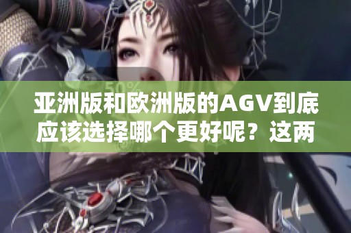 亚洲版和欧洲版的AGV到底应该选择哪个更好呢？这两款的区别在哪里呢？