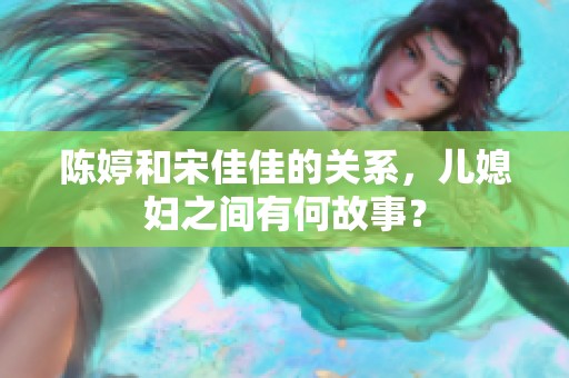 陈婷和宋佳佳的关系，儿媳妇之间有何故事？