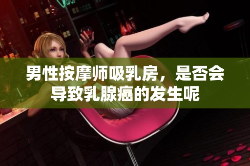 男性按摩师吸乳房，是否会导致乳腺癌的发生呢
