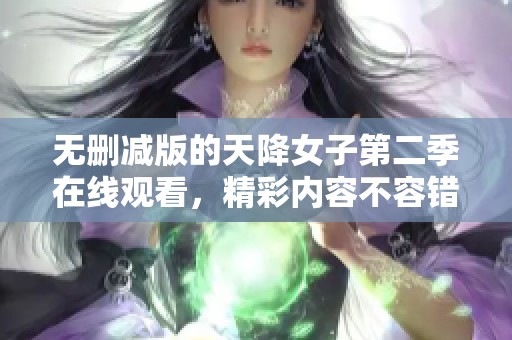 无删减版的天降女子第二季在线观看，精彩内容不容错过！