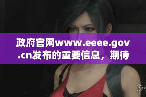 政府官网www.eeee.gov.cn发布的重要信息，期待您的关注和阅读。