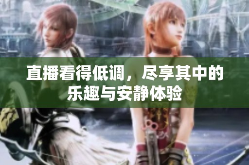 直播看得低调，尽享其中的乐趣与安静体验