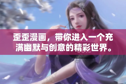 歪歪漫画，带你进入一个充满幽默与创意的精彩世界。探索漫画的无限魅力与乐趣。
