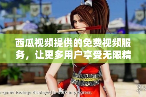 西瓜视频提供的免费视频服务，让更多用户享受无限精彩内容
