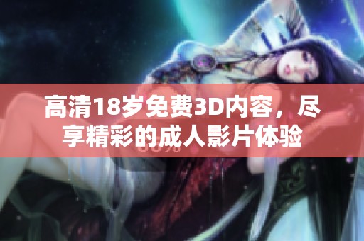 高清18岁免费3D内容，尽享精彩的**影片体验
