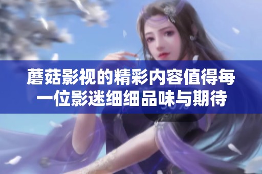 蘑菇影视的精彩内容值得每一位影迷细细品味与期待