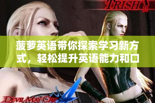 菠萝英语带你探索学习新方式，轻松提升英语能力和口语技巧！