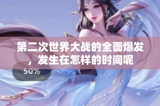 第二次世界大战的全面爆发，发生在怎样的时间呢