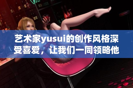 艺术家yusui的创作风格深受喜爱，让我们一同领略他的作品之美