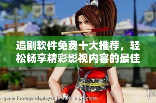 追剧软件免费十大推荐，轻松畅享精彩影视内容的最佳选择