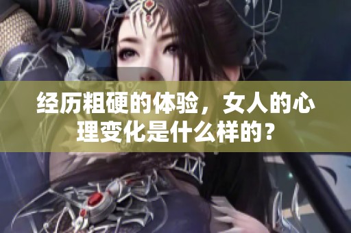 经历粗硬的体验，女人的心理变化是什么样的？